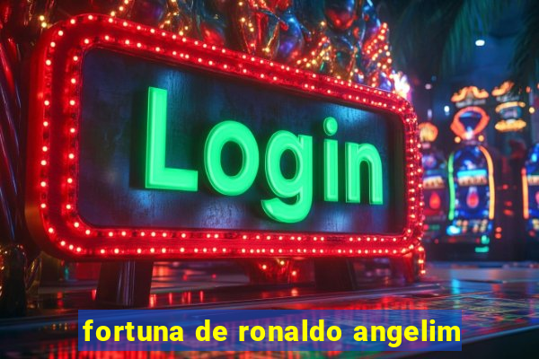 fortuna de ronaldo angelim